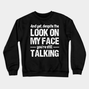 And Yet, Despite The Look On My Face, You're Still Talking Funny Crewneck Sweatshirt